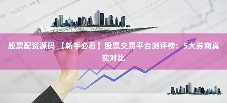 股票配资源码 【新手必看】股票交易平台测评榜：5大券商真实对比